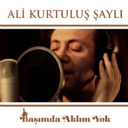 Ali Kurtuluş Şaylı&nbsp;Başımda Aklım Yok