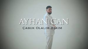 Ayhan Can&nbsp;Çabuk Olalım Aşkım