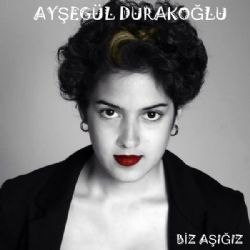 Ayşegül Durakoğlu&nbsp;Biz Aşığız
