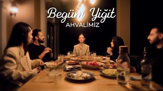 Begüm Yiğit&nbsp;Ahvalimiz