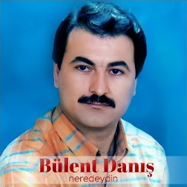 Bülent Danış&nbsp;Neredeydin