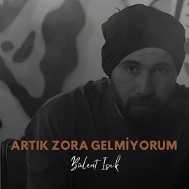 Bülent Işık&nbsp;Artık Zora Gelmiyorum