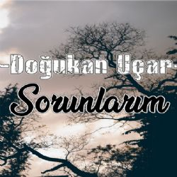 Doğukan Uçar&nbsp;Sorunlarım