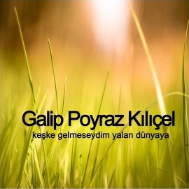 Galip Poyraz Kılıçel&nbsp;Keşke Gelmeseydim Yalan Dünyaya