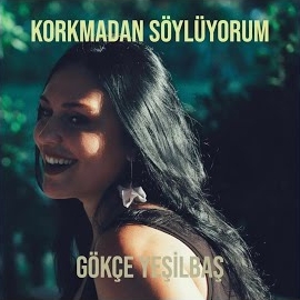 Gökçe Yeşilbaş&nbsp;Korkmadan Söylüyorum