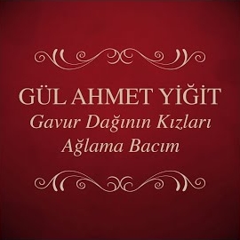 Gül Ahmet Yiğit&nbsp;Gavur Dağının Kızları , Ağlama Bacım