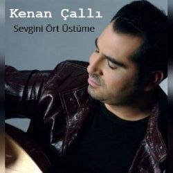 Kenan Çallı&nbsp;Sevgini Ört Üstüme
