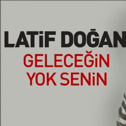 Latif Doğan&nbsp;Geleceğin Yok Senin