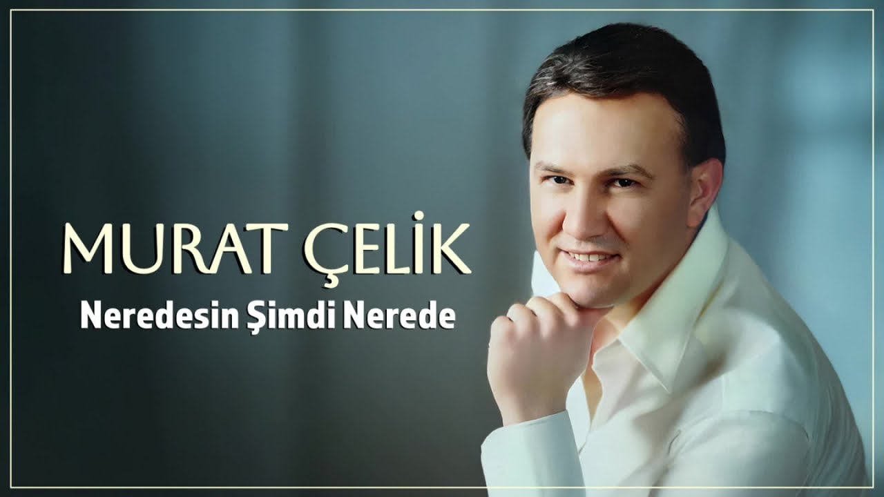 Murat Çelik&nbsp;Neredesin Şimdi Nerede