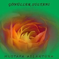 Mustafa Aslantürk&nbsp;Gönüller Sultanı