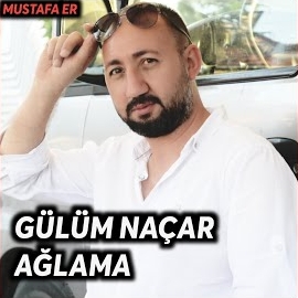 Mustafa Er&nbsp;Gülüm Naçar Ağlama