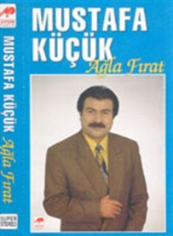 Mustafa Küçük&nbsp;Ağla Fırat