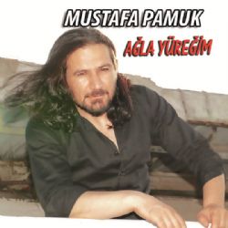 Mustafa Pamuk&nbsp;Ağla Yüreğim
