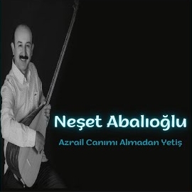 Neşet Abalıoğlu&nbsp;Azrail Canımı Almadan Yetiş