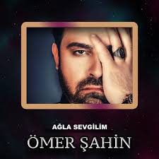 Ömer Şahin&nbsp;Ağla Sevgilim