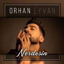 Orhan Eyvan&nbsp;Nerdesin