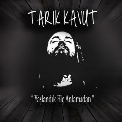 Tarık Kavut&nbsp;Yaşlandık Hiç Anlamadan