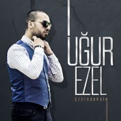 Uğur Ezel&nbsp;Üzüleceksin