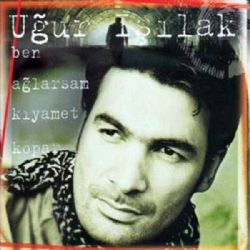 Uğur Işılak&nbsp;Ben Ağlarsam Kıyamet Kopar