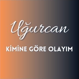 Uğurcan&nbsp;Kimine Göre Olayım