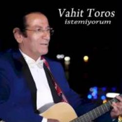 Vahit Toros&nbsp;İstemiyorum
