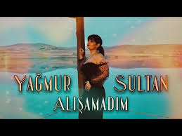 Yağmur Sultan&nbsp;Alışamadım