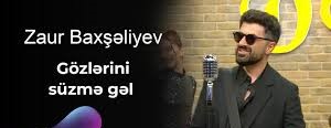 Zaur Baxseliyev&nbsp;Gözlerini süzme gel